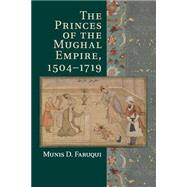 The Princes of the Mughal Empire, 1504-1719 by Faruqui, Munis D., 9781107547865