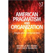 American Pragmatism and Organization: Issues and Controversies by Kelemen,Mihaela, 9781409427865