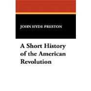 A Short History of the American Revolution by Preston, John Hyde, 9781434487865