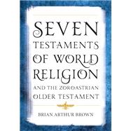 Seven Testaments of World Religion and the Zoroastrian Older Testament by Brown, Brian Arthur, 9781538127865
