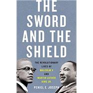 The Sword and the Shield The Revolutionary Lives of Malcolm X and Martin Luther King Jr. by Joseph, Peniel E., 9781541617865