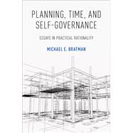 Planning, Time, and Self-Governance Essays in Practical Rationality by Bratman, Michael E., 9780190867867