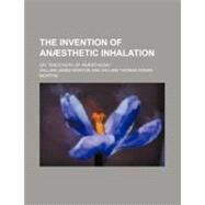 The Invention of Ansthetic Inhalation by Morton, William James; Morton, William Thomas Green, 9781154507867