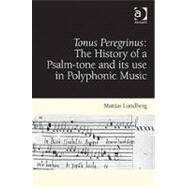 Tonus Peregrinus: The History of a Psalm-tone and its use in Polyphonic Music by Lundberg,Mattias, 9781409407867