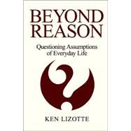 Beyond Reason : Questioning Assumptions of Everyday Life by LIZOTTE KEN, 9781413437867
