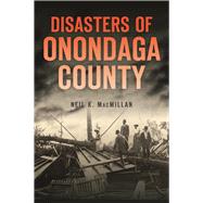 Disasters of Onondaga County by MacMillan, Neil K., 9781467137867