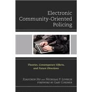 Electronic Community-Oriented Policing Theories, Contemporary Efforts, and Future Directions by Hu, Xiaochen; Lovrich, Nicholas P.,; Cordner, Gary, 9781793607867