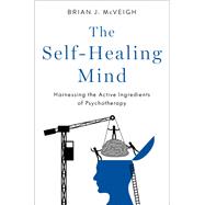 The Self-Healing Mind Harnessing the Active Ingredients of Psychotherapy by McVeigh, Brian J., 9780197647868