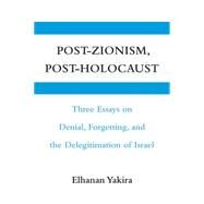 Post-Zionism, Post-Holocaust: Three Essays on Denial, Forgetting, and the Delegitimation of Israel by Elhanan Yakira , Translated by Michael Swirsky, 9780521127868