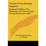 Letters to an Anxious Inquirer : Designed to Relieve the Difficulties of A Friend under Serious Impressions (1833) by Henry, Thomas Charlton; Bedell, G. T., 9781437117868
