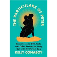 The Particulars of Peter Dance Lessons, DNA Tests, and Other Excuses to Hang Out with My Perfect Dog by Conaboy, Kelly, 9781538717868