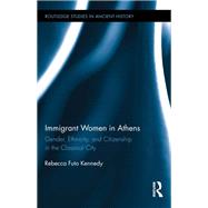 Immigrant Women in Athens: Gender, Ethnicity, and Citizenship in the Classical City by Kennedy; Rebecca Futo, 9780415737869