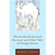 The Incidental Oriental Secretary and Other Tales of Foreign Service by Jackson, Richard L., 9780761867869