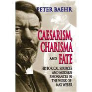 Caesarism, Charisma and Fate: Historical Sources and Modern Resonances in the Work of Max Weber by Baehr,Peter, 9781138507869