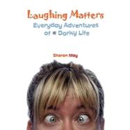 Laughing Matters : Everyday Adventures of a Dorky Life by May, Sharon, 9781598587869