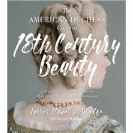 The American Duchess Guide to 18th Century Beauty by Stowell, Lauren; Cox, Abby; McKnight, Cheyney (CON), 9781624147869
