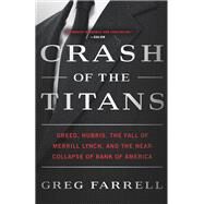 Crash of the Titans Greed, Hubris, the Fall of Merrill Lynch, and the Near-Collapse of Bank of America by Farrell, Greg, 9780307717870