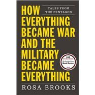How Everything Became War and the Military Became Everything Tales from the Pentagon by Brooks, Rosa, 9781476777870
