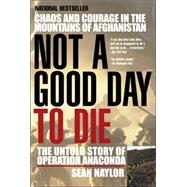 Not a Good Day to Die : The Untold Story of Operation Anaconda by Naylor, Sean, 9780425207871
