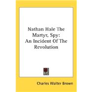 Nathan Hale the Martyr, Spy : An Incident of the Revolution by Brown, Charles Walter, 9780548127872