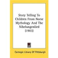 Story Telling To Children From Norse Mythology And The Nibelungenlied by Carnegie Library of Pittsburgh, 9780548817872