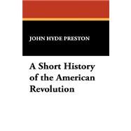 A Short History of the American Revolution by Preston, John Hyde, 9781434487872