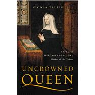 Uncrowned Queen The Life of Margaret Beaufort, Mother of the Tudors by Tallis, Nicola, 9781541617872