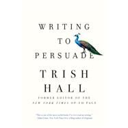 Writing to Persuade How to Bring People Over to Your Side by Hall, Trish, 9781631497872