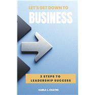 Let's Get Down To Business 3 Steps to Leadership Success by Coates, Carla L, 9798350907872