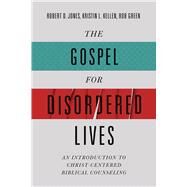 The Gospel for Disordered Lives An Introduction to Christ-Centered Biblical Counseling by Jones, Robert D.; Kellen, Kristin L.; Green, Rob, 9780805447873