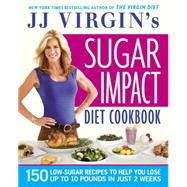 JJ Virgin's Sugar Impact Diet Cookbook 150 Low-Sugar Recipes to Help You Lose Up to 10 Pounds in Just 2 Weeks by Virgin, J.J., 9781455577873