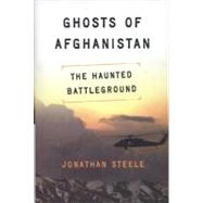 Ghosts of Afghanistan The Haunted Battleground by Steele, Jonathan, 9781582437873