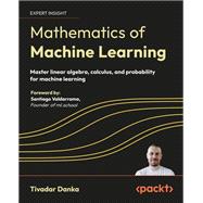 Mathematics of Machine Learning: Master linear algebra, calculus, and probability for machine learning by Tivadar Danka, 9781837027873