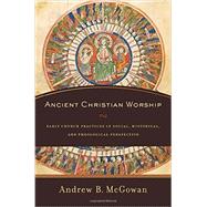 Ancient Christian Worship by Mcgowan, Andrew B., 9780801097874