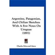 Argentine, Patagonian, and Chilian Sketches : With A Few Notes on Uruguay (1893) by Akers, Charles Edmond, 9781120157874