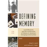 Defining Memory Local Museums and the Construction of History in America's Changing Communities by Levin, Amy K.; Adair, Joshua G., 9781538107874