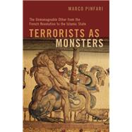 Terrorists as Monsters The Unmanageable Other from the French Revolution to the Islamic State by Pinfari, Marco, 9780190927875