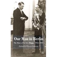 Our Man in Berlin The Diary of Sir Eric Phipps, 1933-1937 by Johnson, Gaynor, 9780230517875