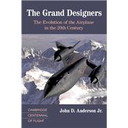 The Grand Designers: The Evolution of the Airplane in the 20th Century by John D. Anderson Jr, 9780521817875