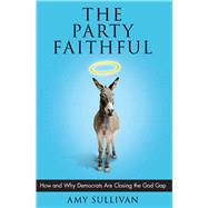 The Party Faithful How and Why Democrats Are Closing the God Gap by Sullivan, Amy, 9780743297875