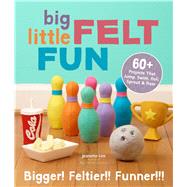 Big Little Felt Fun 60+ Projects That Jump, Swim, Roll, Sprout & Roar by Lim, Jeanette, 9781454707875