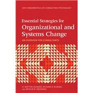 Essential Strategies for Organizational and Systems Change An Overview for Consultants by Leonard, H. Skipton; Kilburg, Richard R.; Freedman, Arthur M., 9781433837876