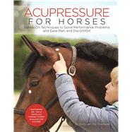 Acupressure for Horses Hands-On Techniques to Solve Performance Problems and Ease Pain and Discomfort by Gosmeier, Ina, 9781570767876