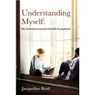Understanding Myself: My Dialectical Journal into Self-Acceptance by Reid, Jacqueline, 9781667887876