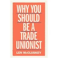 Why You Should Be a Trade Unionist by Mccluskey, Len, 9781788737876