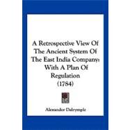 Retrospective View of the Ancient System of the East India Company : With A Plan of Regulation (1784) by Dalrymple, Alexander, 9781120127877