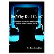 So Why Do I Care? Management, Marketing, And Innovation Insights for a Changing World by Coughlan, Tom, 9781411667877