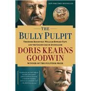 The Bully Pulpit Theodore Roosevelt, William Howard Taft, and the Golden Age of Journalism by Goodwin, Doris Kearns, 9781416547877