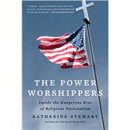The Power Worshippers: Inside the Dangerous Rise of Religious Nationalism by Katherine Stewart, 9781635577877