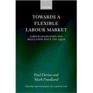 Towards a Flexible Labour Market Labour Legislation and Regulation since the 1990s by Davies, Paul; Freedland, Mark, 9780199217878